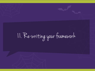 11. Re-writing your framework
 