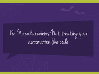 12. No code reviews Not treating your
automation like code
 