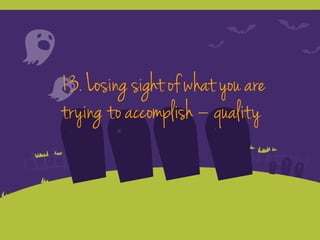 13. Losing sight of what you are
trying to accomplish – quality
 
