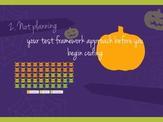 Zombie Witch Vampire
2. Not planning
your test framework approach before you
begin coding
 