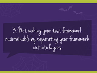 3. Not making your test framework
maintainable by separating your framework
out into layers
 