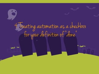 4. Treating automation as a checkbox
for your definition of “done”
 