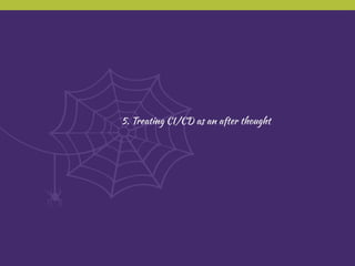5. Treating CI/CD as an after thought
 