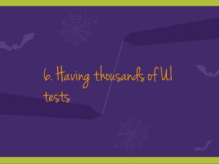 6. Having thousands of UI
tests
 