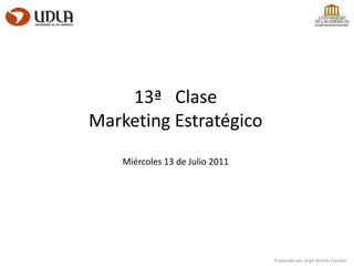 13ª   Clase Marketing Estratégico Miércoles 13 de Julio 2011 