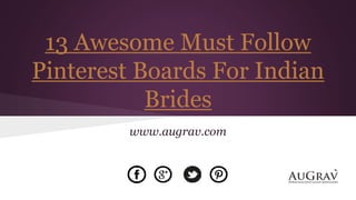 13 Awesome Must Follow
Pinterest Boards For Indian
Brides
www.augrav.com
 
