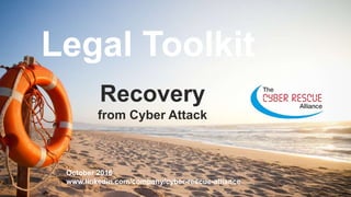 Legal Toolkit
Recovery
from Cyber Attack
October 2016
www.linkedin.com/company/cyber-rescue-alliance
 