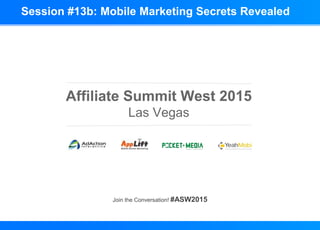 Affiliate Summit West 2015
Las Vegas
Join the Conversation! #ASW2015
Session #13b: Mobile Marketing Secrets Revealed
 