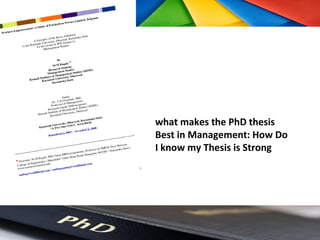 what makes the PhD thesis
Best in Management: How Do
I know my Thesis is Strong
 
 