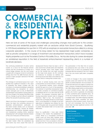www.lawyer-monthly.com
ISSUE 63-1566 Legal Focus
The continuing establishment of prime central
London as a focus for the financial services
industry and the convenience of London as a
natural bridge between the USA and Europe
coupled with a hangover of lack of commercial
lettings stock from the 2008 financial crisis has
caused a major upsurge in demand in the West
End of London.
The shortage of commercial space has in part
resulted from significant increases in the value
of residential real estate coupled with the
conversion of commercial buildings to residential
notwithstanding any exceptions for central
London boroughs such as City of Westminster
and Kensington and Chelsea in having opted out
from the change in the General Permitted Order
2015 i.e. change of use from offices to residential
without the necessity for planning consent.
Allied to all of this in the shortage of commercial
space has been the continuing advance of
leasehold enfranchisement, particularly on
the Great London estates such as Grosvenor
(Mayfair and Belgravia), Howard de Walden
(Marlyebone) and Portman (between Mayfair
and Marlyebone) enabling further residential
redevelopment with enlarged freehold interests
at the cost of reduced commercial stock.
The continuation of low interest rates has fuelled
the debt market. Whilst the established big
retail banks may have closed their book on
development finance there has been a raft of
new sources from private banks and mezzanine
finance providers which have largely made
up for the shortfall that had been provided
by the major bank players. My firm continues
to endeavour to increase our relations with
financing sources both direct and indirectly so as
to assist clients in making their numbers work.
The lack of private housing stock and the
consequential cost of that remains a major issue
for a government initiative. Home ownership
remains the goal of so much of the population.
The extension of permitted development rights
to enable conversion of commercial buildings
to residential will not in my view solve this acute
problem. The proposed compulsory rights for
Housing Association tenants harks to Margaret
Thatcher’s ‘Right to Buy’. The movement to
protect the countryside remains an active lobby
and a vocal opposition to changes of use from
agricultural to residential and similarly the holy
cow of the green belt. Any government initiative
to create ‘New Garden Cities’ is in my view to be
welcomed.
Since my qualification I have seen radical
changes in the market. The establishment of
Canary Wharf as a recognised commercial
centre could not have been foreseen given
the absence of transport facilities that originally
existed and how it has succeeded in attracting
occupiers from the centuries old City locations.
The patronisation of the West End of London
for professional firms and others in the service
industries much of which was established when
businesses fled the bombing of the city in World
War 2 has over recent years been completely
reversed.
In terms of changes in the London residential
property scene and aside from the continuing
growth of enfranchisement, the reconversion of
houses from flats back into single occupation has
been a feature of residential development since
the 1980s offering single family accommodation
in prime Central London often with integral
gardens all of which is generally not attainable
in other continental prime residential areas. All
of this has increased the attraction of London
to foreign buyers. The Greek shipping magnates
residential real estate ownership has been
replaced by other European buyers, those from
the Gulf and increasingly, from the Far East
where there has been significant activity in ‘off
plan sales’. LM
David Conway
David Conway & Co
1 Great Cumberland Place
Marble Arch
London W1H 7AL
Here we look at some of the issues and challenges surrounding changes most particular to the London
commercial and residential property market with an exclusive article from David Conway. Qualifying
in 1970 David established his own firm in 1972 with an emphasis on real estate transactions allied to a strong
corporate specialism. In the course of his long career he has represented major public companies as
well as private companies in a range of investment and development transactions which have included
trophy properties such as the Trocedero Centre in Piccadilly Circus. He has also during his career developed
an established reputation in the field of leasehold enfranchisement representing clients in a number of
landmark decisions.
COMMERCIAL
& RESIDENTIAL
PROPERTY
 