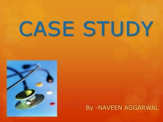 By -NAVEEN AGGARWAL
CASE STUDY
 