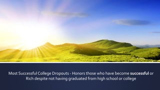 Most SuccessfulCollege Dropouts - Honors those who have become successful or
Rich despite not having graduated from high school or college
 