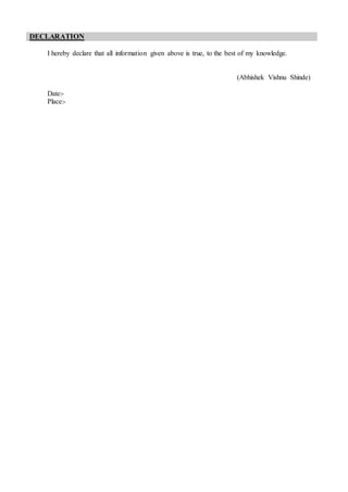 DECLARATION
I hereby declare that all information given above is true, to the best of my knowledge.
(Abhishek Vishnu Shinde)
Date:-
Place:-
 