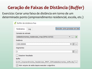 Geração de Faixas de Distância (Buffer)
Exercício: Gerar uma faixa de distância em torno de um
determinado ponto (empreendimento residencial, escola, etc.)
 