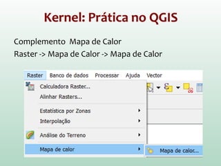 Kernel: Prática no QGIS
Complemento Mapa de Calor
Raster -> Mapa de Calor -> Mapa de Calor
 