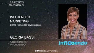 LA SUPERNOVA
DEI CONTENUTI
GLORIA BASSI
Account Director
INFLOOENDO
INFLUENCER
MARKETING:
Come l’influenza diventa reale
&
 