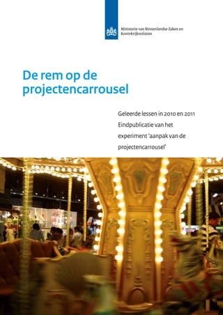 De rem op de
projectencarrousel
Geleerde lessen in 2010 en 2011
Eindpublicatie van het
experiment ‘aanpak van de
projectencarrousel’
 