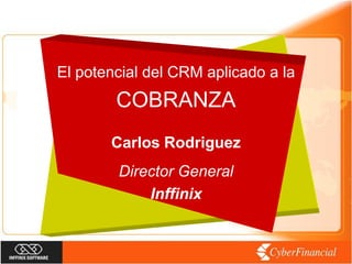 El potencial del CRM aplicado a la
        COBRANZA
       Carlos Rodriguez
        Director General
            Inffinix
 