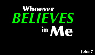 BELIEVES
John 7
Whoever
in
Me
 