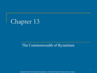 Chapter 13


      The Commonwealth of Byzantium




                                                                                                      1
   Copyright © 2006 The McGraw-Hill Companies Inc. Permission Required for Reproduction or Display.
 