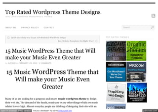 Top Rated Wordpress Theme Designs
    D ISC OVER SMASH IN G WOR D PR ESS TH EMES




    ABOU T ME      PR IVAC Y POL IC Y        C ON TAC T                                                               Search



         Quick and cheap way to get a Professional WordPress Design                                    TOP RA TE D THE ME S
                                                              Buy Website Tem plate: the Right Way !




    15 Music WordPress Theme that Will
    make your Music Even Greater
    by A UTHOR on FEBRUA RY 23, 2012 · 2 COMMENTS




     15 Music WordPress Theme that
        Will make your Music Even
                 Greater
    Many of us are looking for a gorgeous and smart music wordpress theme to design
    their web site. The demand of the bands, musicians or any other things which are music
    related is very high. Almost everyday people are thinking of designing their site with an
open in browser PRO version     Are you a developer? Try out the HTML to PDF API                                               pdfcrowd.com
 
