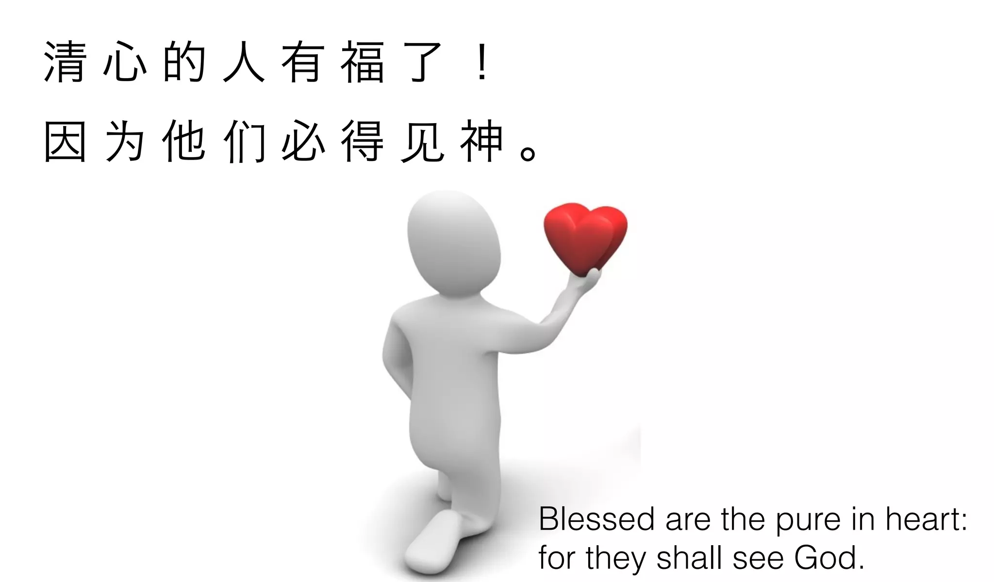 清心的人有福了！
因为他们必得见神。




           Blessed are the pure in heart:
           for they shall see God.
 