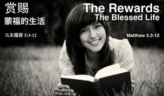 赏赐            The Rewards
蒙福的生活          The Blessed Life

马太福音 5:3-12           Matthew 5.3-12
 