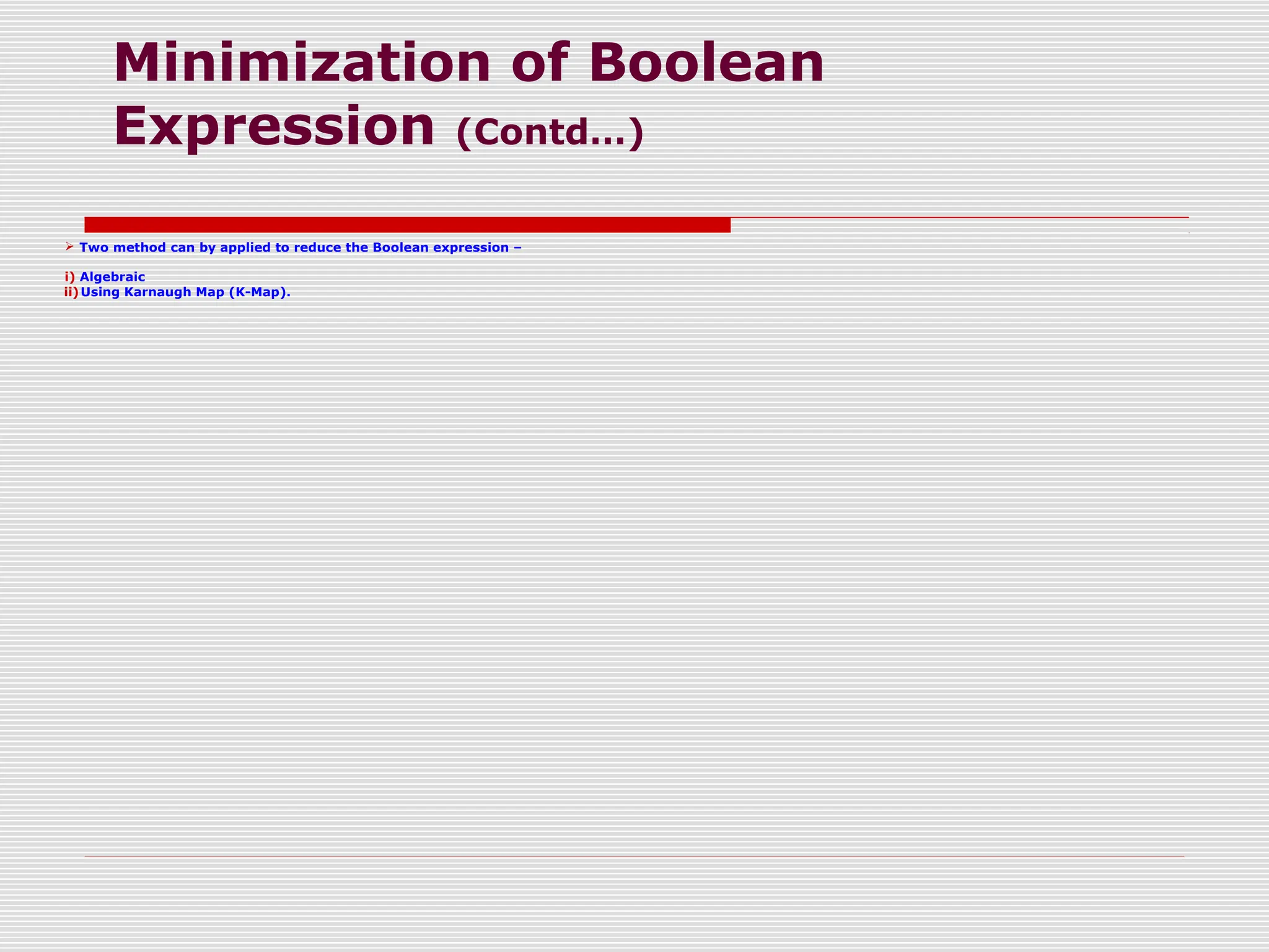 Minimization of Boolean
Expression (Contd…)
 Two method can by applied to reduce the Boolean expression –
i) Algebraic
ii)Using Karnaugh Map (K-Map).
 