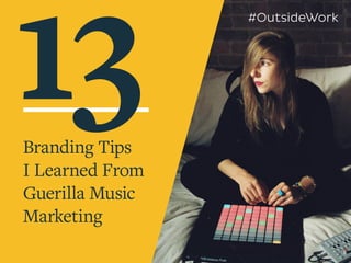 Branding Tips
I Learned From
Guerilla Music
Marketing
13 #OutsideWork
 