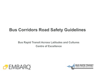 Bus Corridors Road Safety Guidelines

    Bus Rapid Transit Across Latitudes and Cultures
                 Centre of Excellence
 
