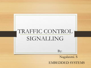 TRAFFIC CONTROL
SIGNALLING
By:
Nagalaxmi. S
EMBEDDED SYSTEMS
 
