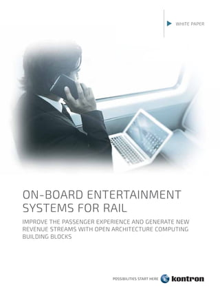 WHITE PAPER
ON-BOARD ENTERTAINMENT
SYSTEMS FOR RAIL
IMPROVE THE PASSENGER EXPERIENCE AND GENERATE NEW
REVENUE STREAMS WITH OPEN ARCHITECTURE COMPUTING
BUILDING BLOCKS
 