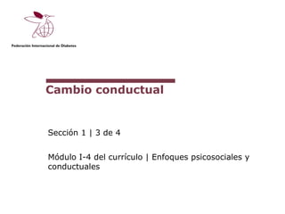 Cambio conductual


Sección 1 | 3 de 4


Módulo I-4 del currículo | Enfoques psicosociales y
conductuales
 
