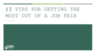 13 TIPS FOR GETTING THE MOST OUT OF A JOB FAIR
BY: THE GBS GROUP
 