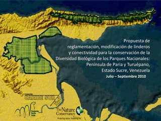 Propuesta de
      reglamentación, modificación de linderos
       y conectividad para la conservación de la
Diversidad Biológica de los Parques Nacionales:
                Península de Paria y Turuépano,
                       Estado Sucre, Venezuela
                         Julio – Septiembre 2010
 