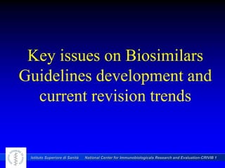 Key issues on Biosimilars
Guidelines development and
current revision trends

Istituto Superiore di Sanità

National Center for Immunobiologicals Research and Evaluation-CRIVIB 1

 