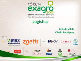 Ouro Prata
Bronze Apoio
Patrocínio:
GESTÃO NA PECUÁRIA DE CORTE
Fator Crítico nas Fazendas de Sucesso
Logística
Arlindo Vilela
Cássio Rodrigues
 