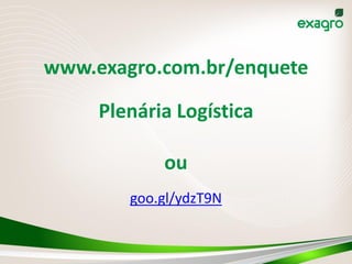 Plenária Logística
goo.gl/ydzT9N
www.exagro.com.br/enquete
ou
 