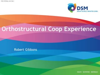 FOR INTERNAL USE ONLY
Orthostructural Coop Experience
Robert Gibbons
 