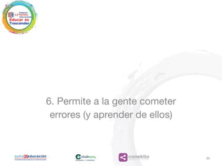 conektioaprendizaje, coaching, redes
6. Permite a la gente cometer
errores (y aprender de ellos)
30
 