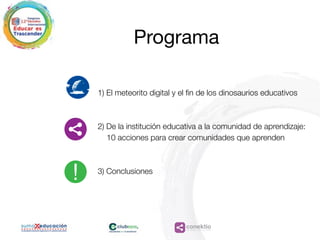 conektioaprendizaje, coaching, redes
Programa
	 	 	
1) El meteorito digital y el fin de los dinosaurios educativos
2) De la institución educativa a la comunidad de aprendizaje:
10 acciones para crear comunidades que aprenden
3) Conclusiones
 