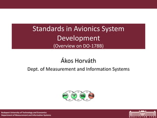 Budapest University of Technology and Economics
Department of Measurement and Information Systems
Standards in Avionics System
Development
(Overview on DO-178B)
Ákos Horváth
Dept. of Measurement and Information Systems
 