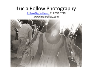 Lucia	Rollow	Photography	
lrollow@gmail.com	917.693.5719	
www.luciarollow.com	
 