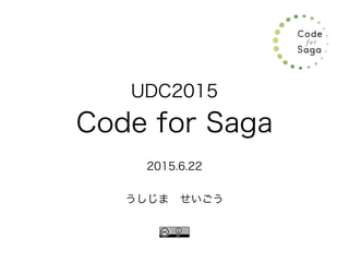 UDC2015
Code for Saga
2015.6.22
うしじま せいごう
 