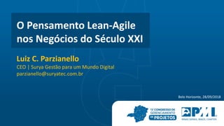 O Pensamento Lean-Agile
nos Negócios do Século XXI
Luiz C. Parzianello
CEO | Surya Gestão para um Mundo Digital
parzianello@suryatec.com.br
Belo Horizonte, 28/09/2018
 