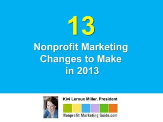 13
Nonprofit Marketing
 Changes to Make
     in 2013

     Kivi Leroux Miller, President
 