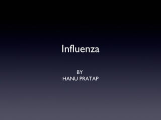 Influenza
BY
HANU PRATAP
 