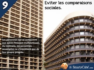 Crédit image : H Assaf
Eviter les comparaisons
sociales.
Les personnes qui se comparent
aux autres finissent malheureuses.
Au contraire, les personnes
accomplies ne s'inquiètent que de
leur propre progrès.
.COM
 