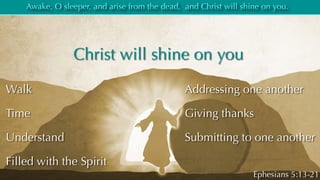 Christ will shine on you
Awake, O sleeper, and arise from the dead, and Christ will shine on you.
Ephesians 5:13-21
Walk
T...