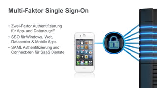 Multi-Faktor Single Sign-On
• Zwei-Faktor Authentifizierung
für App- und Datenzugriff
• SSO für Windows, Web,
Datacenter & Mobile Apps
• SAML Authentifizierung und
Connectoren für SaaS Dienste
 